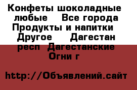 Конфеты шоколадные, любые. - Все города Продукты и напитки » Другое   . Дагестан респ.,Дагестанские Огни г.